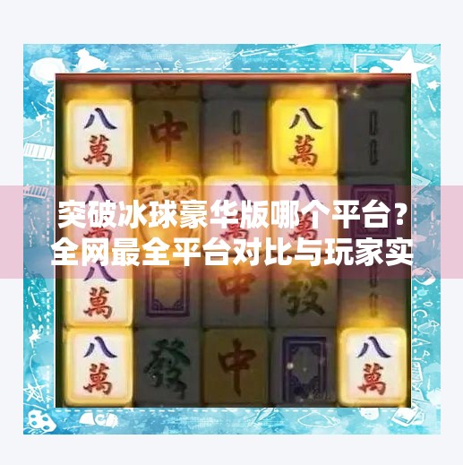 突破冰球豪华版哪个平台？全网最全平台对比与玩家实测推荐！突破冰球豪华版哪个平台