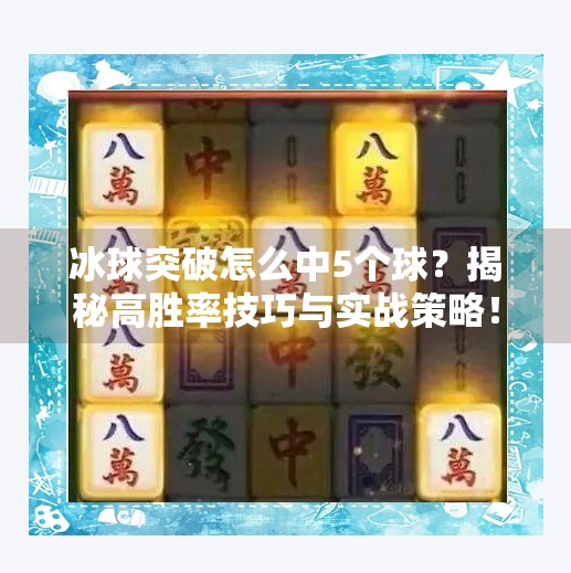 冰球突破怎么中5个球？揭秘高胜率技巧与实战策略！冰球突破怎么中5个球啊