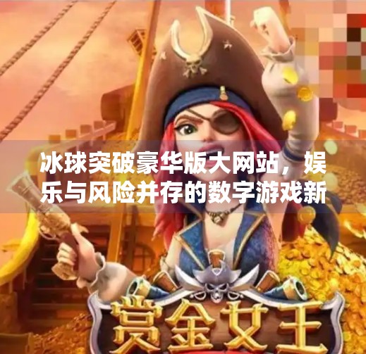 冰球突破豪华版大网站，娱乐与风险并存的数字游戏新风口？冰球突破豪华版大网站