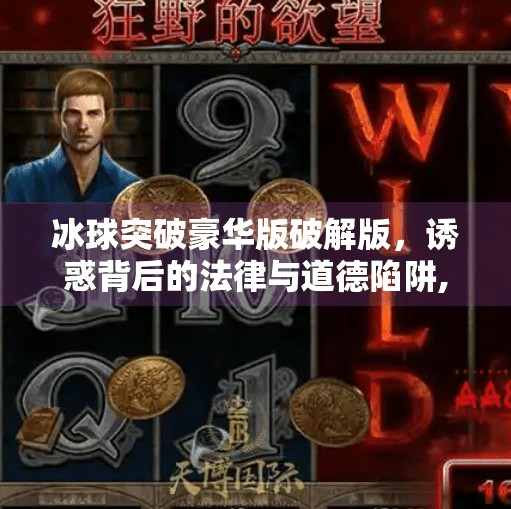 冰球突破豪华版破解版，诱惑背后的法律与道德陷阱,冰球突破豪华版破解版