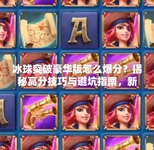 冰球突破豪华版怎么爆分？揭秘高分技巧与避坑指南，新手也能轻松上手！冰球突破豪华版怎么爆分