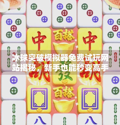 冰球突破模拟器免费试玩网站揭秘，新手也能秒变高手的隐藏玩法！冰球突破模拟器免费试玩网站
