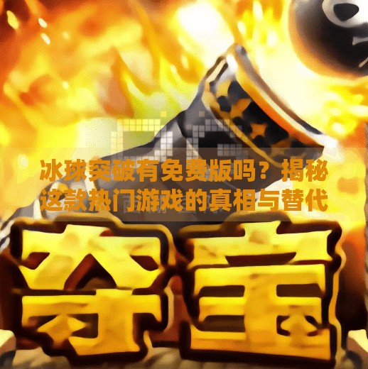 冰球突破有免费版吗？揭秘这款热门游戏的真相与替代选择！冰球突破有免费版的嘛
