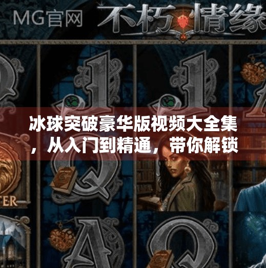 冰球突破豪华版视频大全集，从入门到精通，带你解锁隐藏玩法与高阶技巧！冰球突破豪华版视频大全集