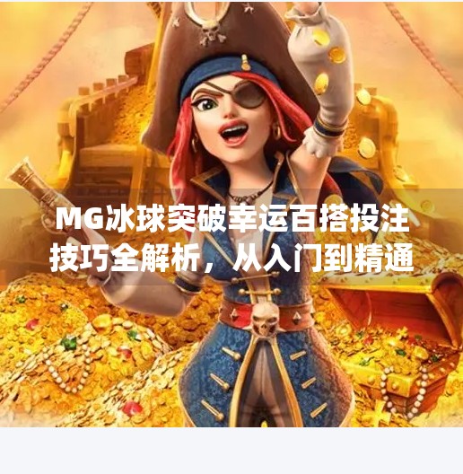 MG冰球突破幸运百搭投注技巧全解析，从入门到精通，教你理性玩转游戏！mg冰球突破幸运百搭投注技巧