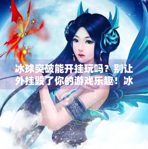 冰球突破能开挂玩吗？别让外挂毁了你的游戏乐趣！冰球突破能不能开挂玩
