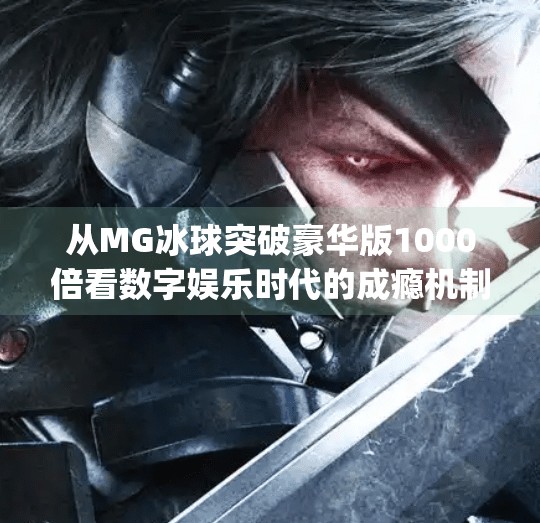 从MG冰球突破豪华版1000倍看数字娱乐时代的成瘾机制与理性边界,mg冰球突破豪华版1000倍
