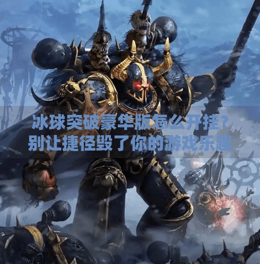 冰球突破豪华版怎么开挂？别让捷径毁了你的游戏乐趣！冰球突破豪华版怎么开挂