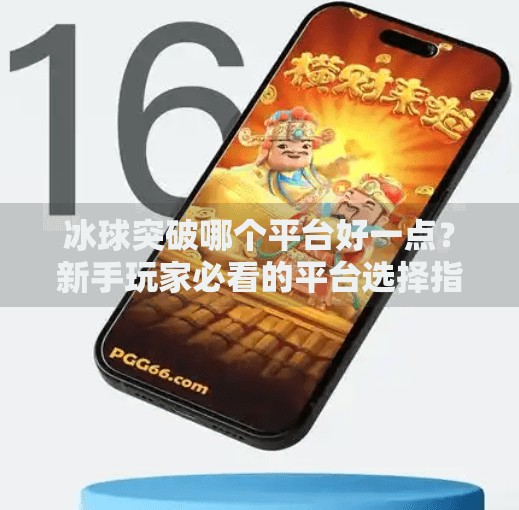 冰球突破哪个平台好一点？新手玩家必看的平台选择指南！冰球突破哪个平台好一点
