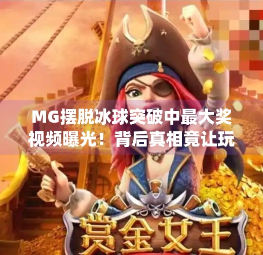 MG摆脱冰球突破中最大奖视频曝光！背后真相竟让玩家大跌眼镜？mg摆脱冰球突破中最大奖视频
