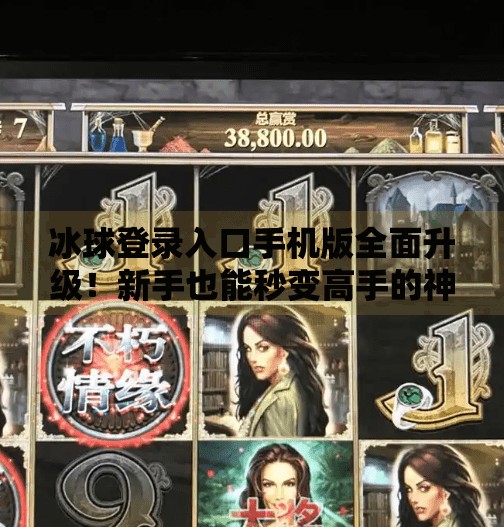 冰球登录入口手机版全面升级！新手也能秒变高手的神器来了！突破冰球登录入口手机版
