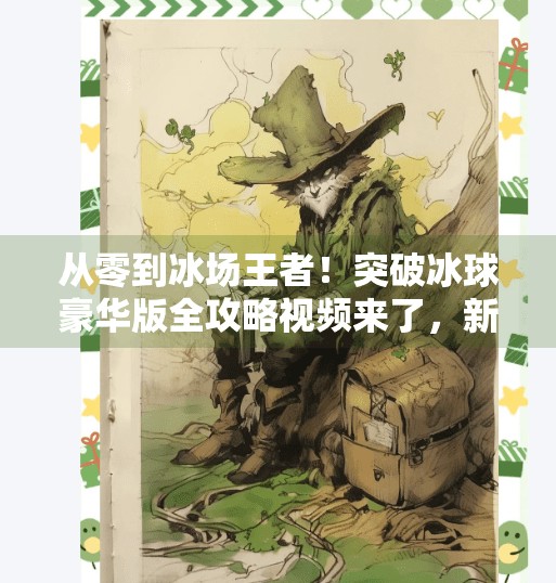 从零到冰场王者！突破冰球豪华版全攻略视频来了，新手也能秒变高手！突破冰球豪华版教程视频