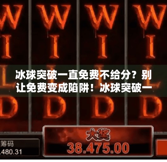 冰球突破一直免费不给分？别让免费变成陷阱！冰球突破一直免费不给分