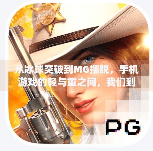 从冰球突破到MG摆脱，手机游戏的轻与重之间，我们到底在追求什么？mg摆脱冰球突破豪华版手机