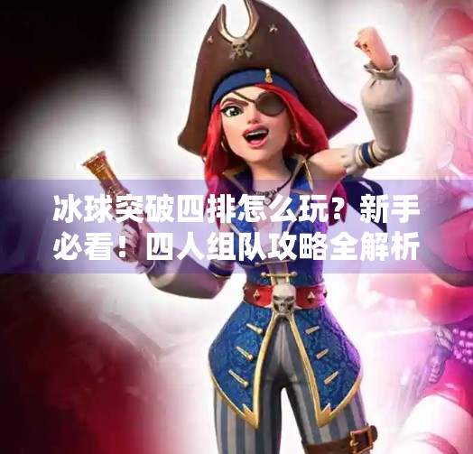 冰球突破四排怎么玩？新手必看！四人组队攻略全解析，带你轻松上分！冰球突破四排怎么玩教程