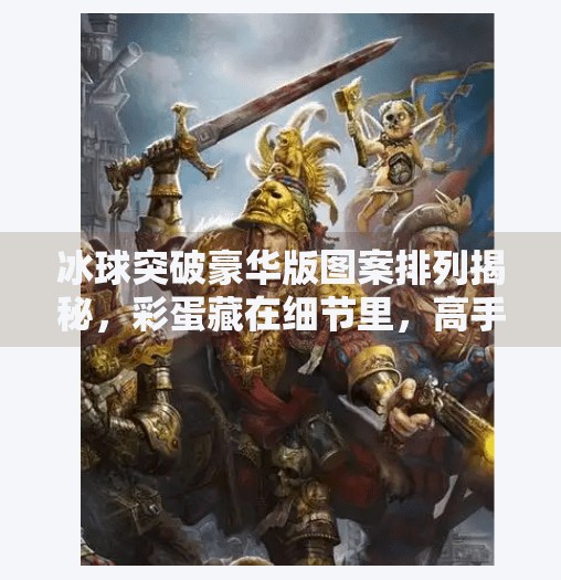 冰球突破豪华版图案排列揭秘，彩蛋藏在细节里，高手都在偷偷研究！冰球突破豪华版图案排列