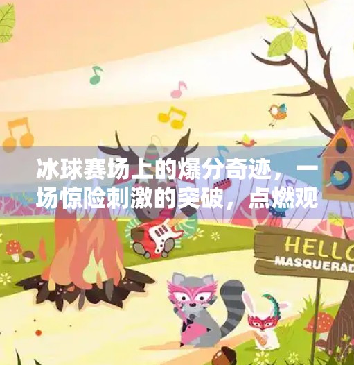 冰球赛场上的爆分奇迹，一场惊险刺激的突破，点燃观众热血！惊险刺激的冰球突破爆分