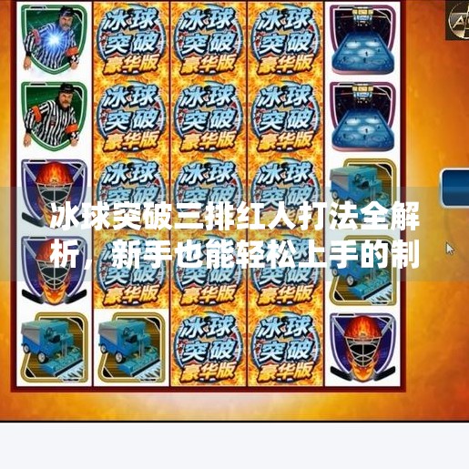 冰球突破三排红人打法全解析，新手也能轻松上手的制胜秘诀！冰球突破三排红人怎么打
