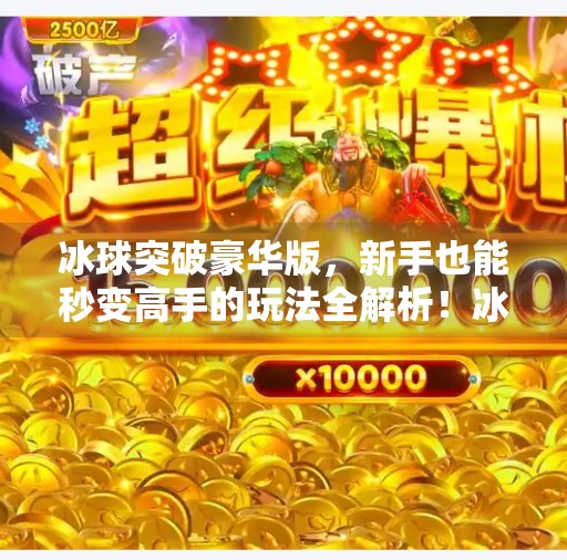 冰球突破豪华版，新手也能秒变高手的玩法全解析！冰球突破豪华版的基础规则