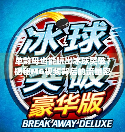 单韵母也能玩出冰球突破？揭秘MG视频背后的流量密码！mg冰球突破豪华大奖视频单韵母