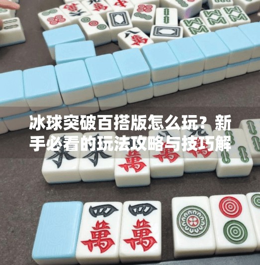 冰球突破百搭版怎么玩？新手必看的玩法攻略与技巧解析！冰球突破百搭版怎么玩