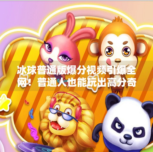 冰球普通版爆分视频引爆全网！普通人也能玩出高分奇迹？突破冰球普通版爆分视频