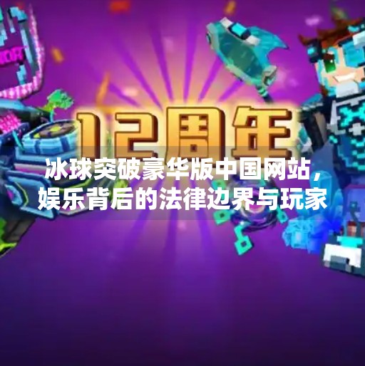 冰球突破豪华版中国网站，娱乐背后的法律边界与玩家警示,冰球突破豪华版中国网站