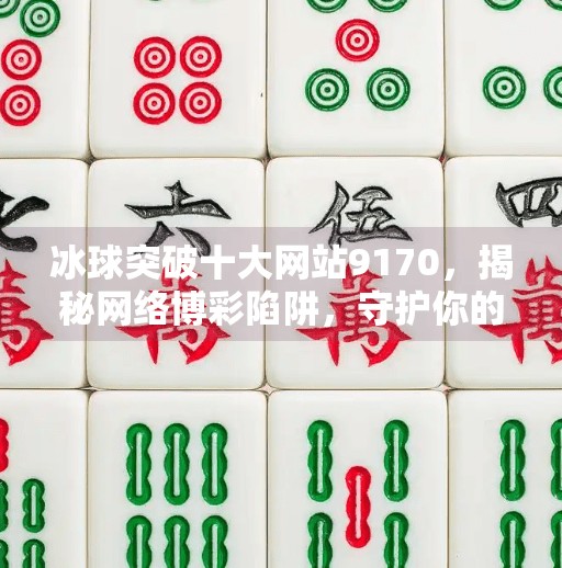 冰球突破十大网站9170，揭秘网络博彩陷阱，守护你的理智与财富,冰球突破十大网站9170
