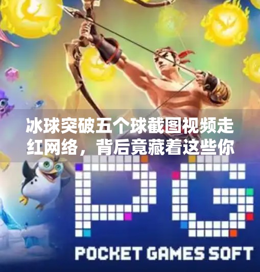 冰球突破五个球截图视频走红网络，背后竟藏着这些你不知道的玄机！冰球突破五个球截图视频