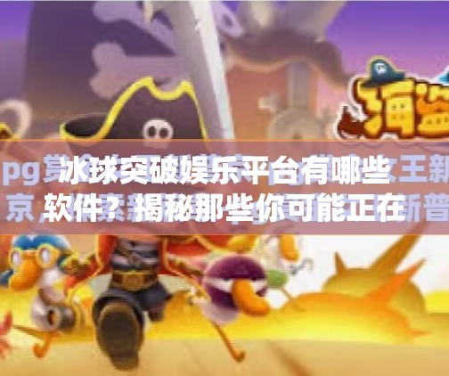 冰球突破娱乐平台有哪些软件？揭秘那些你可能正在用的隐藏玩法！冰球突破娱乐平台有哪些软件