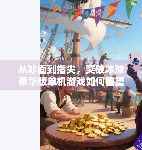 从冰面到指尖，突破冰球豪华版单机游戏如何重塑体育竞技体验？突破冰球豪华版单机游戏
