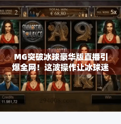 MG突破冰球豪华版直播引爆全网！这波操作让冰球迷集体破防！mg突破冰球豪华版直播