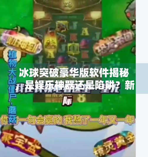 冰球突破豪华版软件揭秘，是娱乐神器还是陷阱？新手必看避坑指南！有冰球突破豪华版的软件