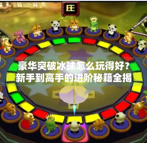 豪华突破冰球怎么玩得好？新手到高手的进阶秘籍全揭秘！豪华突破冰球怎么玩的好
