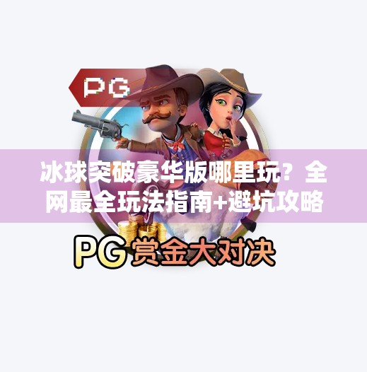 冰球突破豪华版哪里玩？全网最全玩法指南+避坑攻略来了！冰球突破豪华版在哪里玩