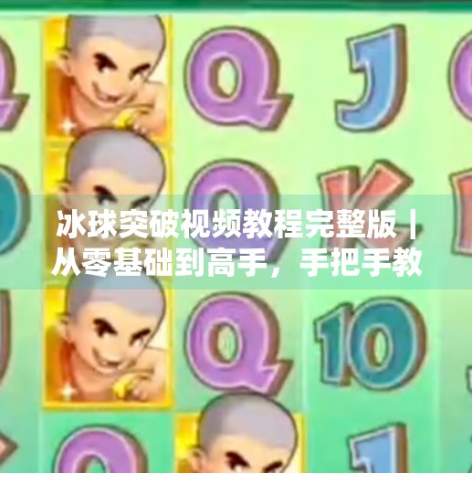 冰球突破视频教程完整版｜从零基础到高手，手把手教你玩转这款热门游戏！冰球突破视频教程完整版