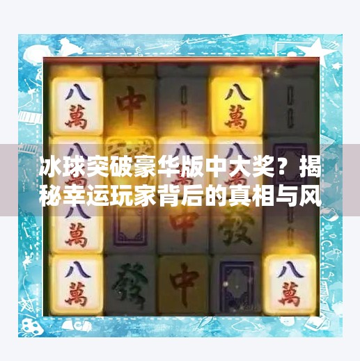 冰球突破豪华版中大奖？揭秘幸运玩家背后的真相与风险！冰球突破豪华版中大奖