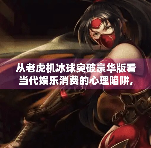 从老虎机冰球突破豪华版看当代娱乐消费的心理陷阱,老虎机冰球突破豪华版