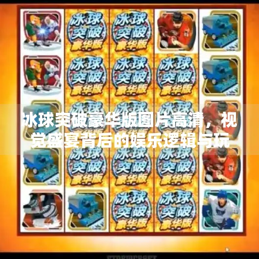 冰球突破豪华版图片高清，视觉盛宴背后的娱乐逻辑与玩家心理,冰球突破豪华版图片高清