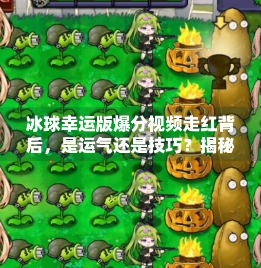 冰球幸运版爆分视频走红背后，是运气还是技巧？揭秘爆分背后的真相！突破冰球幸运版爆分视频