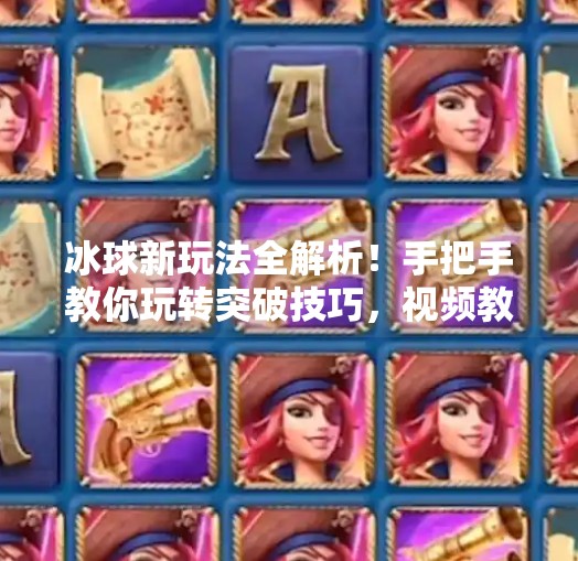 冰球新玩法全解析！手把手教你玩转突破技巧，视频教程免费下载！突破冰球玩法视频教程下载