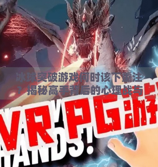 冰球突破游戏何时该下重注？揭秘高手背后的心理战与概率术,冰球突破什么时候下重注