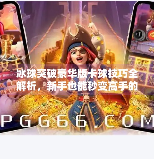 冰球突破豪华版卡球技巧全解析，新手也能秒变高手的隐藏玩法！冰球突破豪华版怎么卡球