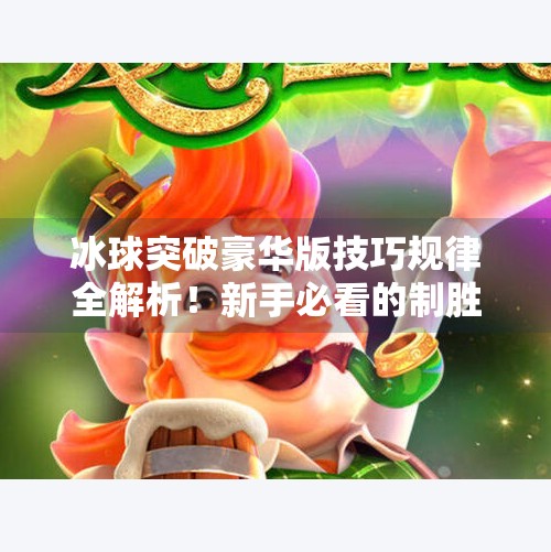 冰球突破豪华版技巧规律全解析！新手必看的制胜秘诀大公开！冰球突破豪华版技巧规律视频