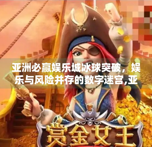 亚洲必赢娱乐城冰球突破，娱乐与风险并存的数字迷宫,亚洲必赢娱乐城冰球突破