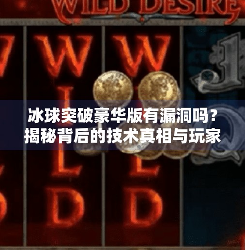 冰球突破豪华版有漏洞吗？揭秘背后的技术真相与玩家避坑指南,冰球突破豪华版有漏洞吗