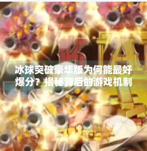 冰球突破豪华版为何能最好爆分？揭秘背后的游戏机制与玩家策略！冰球突破豪华版最好爆分