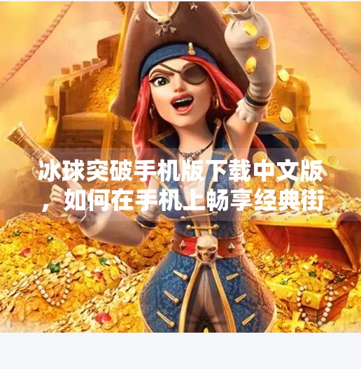 冰球突破手机版下载中文版，如何在手机上畅享经典街机游戏的激情与策略？冰球突破手机版下载中文版