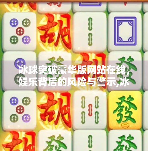 冰球突破豪华版网站在线，娱乐背后的风险与警示,冰球突破豪华版网站在线