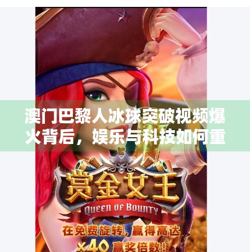 澳门巴黎人冰球突破视频爆火背后，娱乐与科技如何重塑游客体验？澳门巴黎人冰球突破视频
